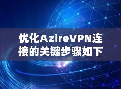 优化AzireVPN连接的关键步骤如下 优化AzireVPN连接的关键步骤如下