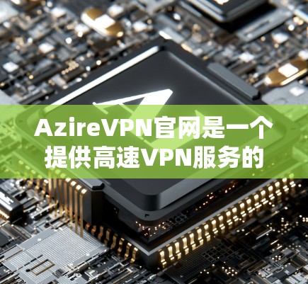AzireVPN官网是一个提供高速VPN服务的平台,旨在帮助用户隐私保护和无限制访问互联网。以下是对其官网和服务的详细分析 AzireVPN官网是一个提供高速VPN服务的平台,旨在帮助用户隐私保护和无限制访问互联网。以下是对其官网和服务的详细分析