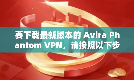 要下载最新版本的 Avira Phantom VPN，请按照以下步骤操作