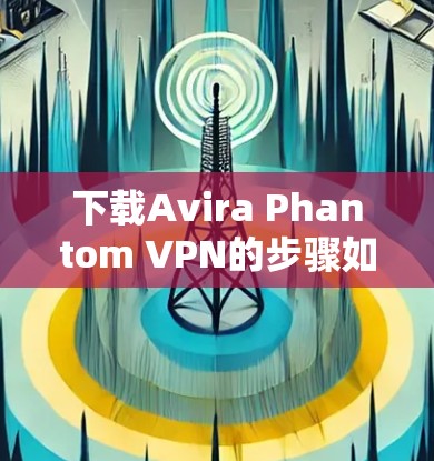 下载Avira Phantom VPN的步骤如下