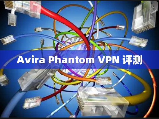 Avira Phantom VPN 评测 Avira Phantom VPN 评测