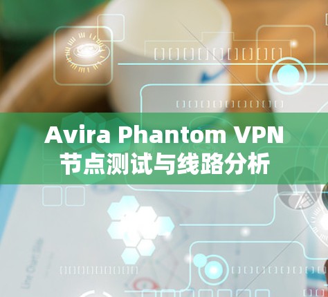 Avira Phantom VPN节点测试与线路分析 Avira Phantom VPN节点测试与线路分析