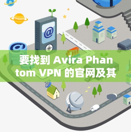 要找到 Avira Phantom VPN 的官网及其客户端下载入口,请按照以下步骤操作 要找到 Avira Phantom VPN 的官网及其客户端下载入口,请按照以下步骤操作
