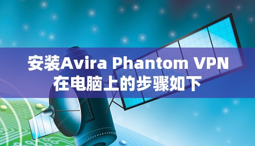 安装Avira Phantom VPN在电脑上的步骤如下