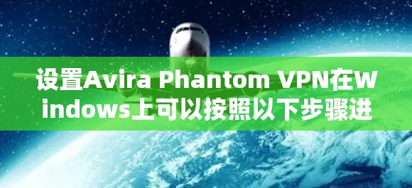 设置Avira Phantom VPN在Windows上可以按照以下步骤进行