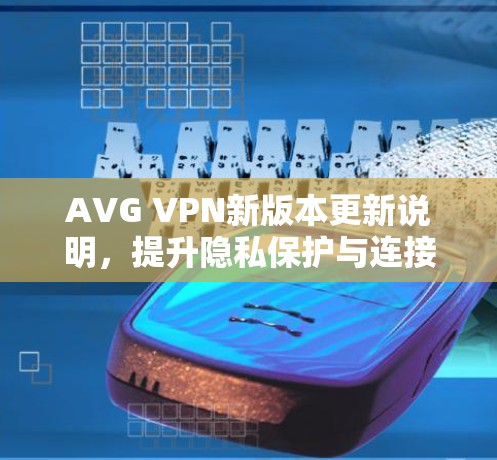 AVG VPN新版本更新说明,提升隐私保护与连接速度 AVG VPN新版本更新说明,提升隐私保护与连接速度
