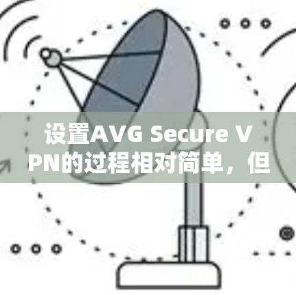 设置AVG Secure VPN的过程相对简单，但需要注意以下几个关键步骤