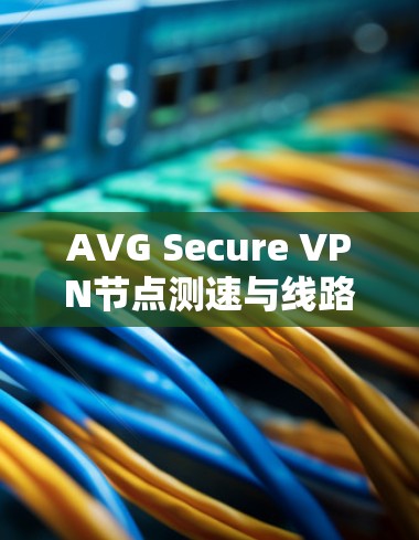 AVG Secure VPN节点测速与线路分析 AVG Secure VPN节点测速与线路分析