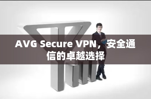 AVG Secure VPN,安全通信的卓越选择 AVG Secure VPN,安全通信的卓越选择