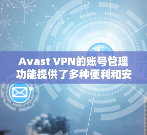 Avast VPN的账号管理功能提供了多种便利和安全措施，帮助用户更好地管理他们的账号。以下是关于如何使用Avast VPN账号管理功能的详细指南