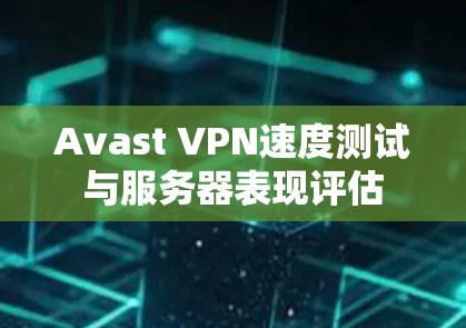 Avast VPN速度测试与服务器表现评估