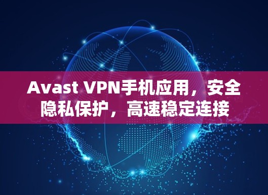 Avast VPN手机应用，安全隐私保护，高速稳定连接