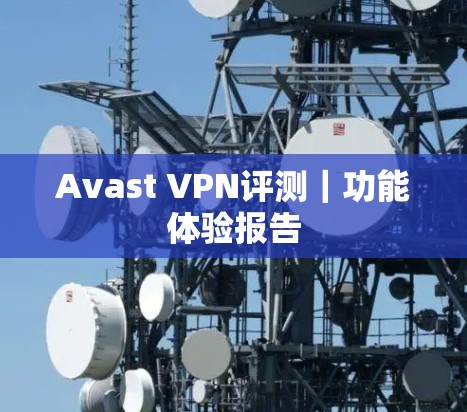 Avast VPN评测｜功能体验报告