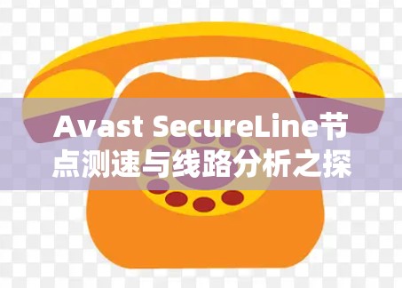Avast SecureLine节点测速与线路分析之探讨 Avast SecureLine节点测速与线路分析之探讨