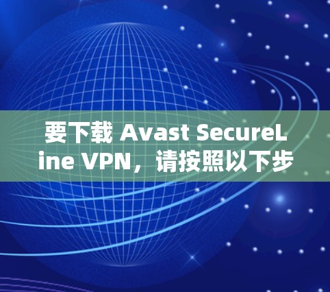 要下载 Avast SecureLine VPN，请按照以下步骤操作