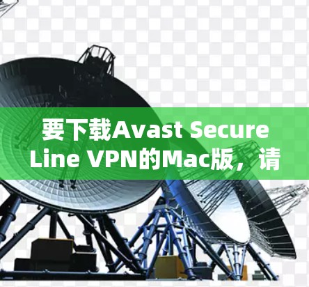 要下载Avast SecureLine VPN的Mac版,请按照以下步骤操作