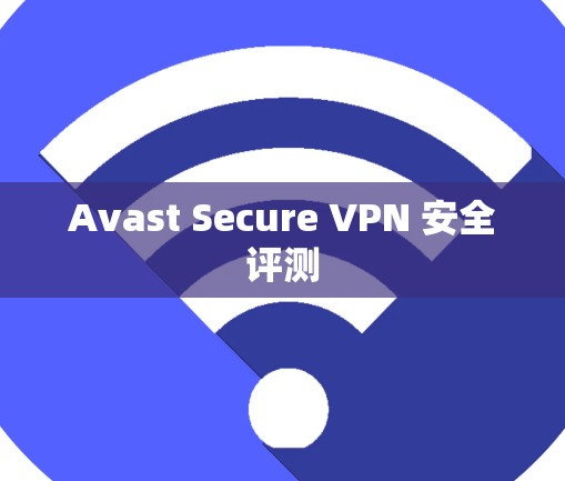 Avast Secure VPN 安全评测 Avast Secure VPN 安全评测
