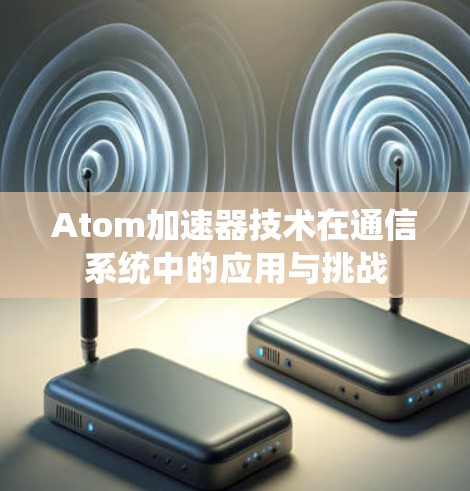 Atom加速器技术在通信系统中的应用与挑战
