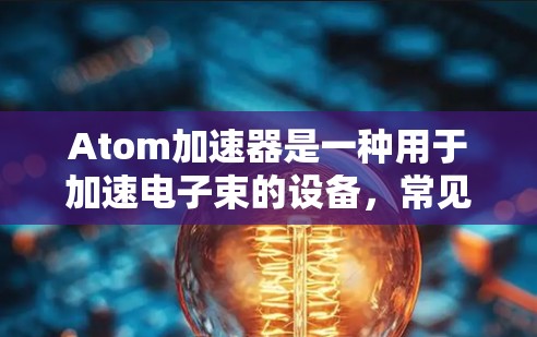 Atom加速器是一种用于加速电子束的设备,常见于微电子制造、核物理研究等领域。如果你正在寻找Atom加速器的线路推荐,以下是一些可能的方向和建议