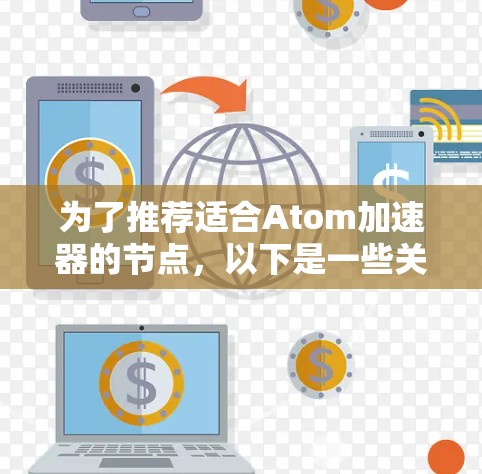 为了推荐适合Atom加速器的节点,以下是一些关键步骤和建议 为了推荐适合Atom加速器的节点,以下是一些关键步骤和建议