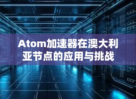 Atom加速器在澳大利亚节点的应用与挑战